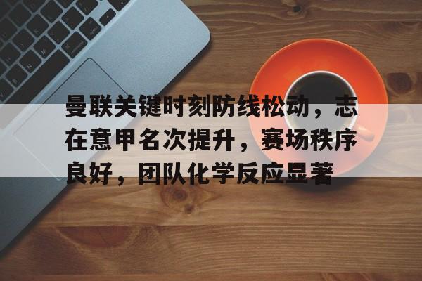 曼联关键时刻防线松动，志在意甲名次提升，赛场秩序良好，团队化学反应显著